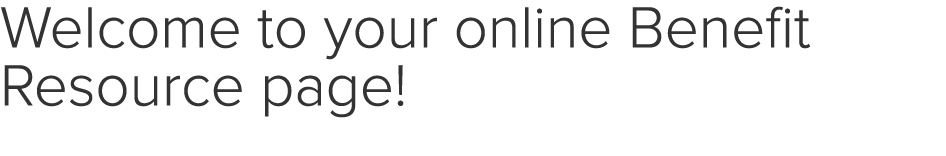 Welcome to your online Benefit Resource page! 